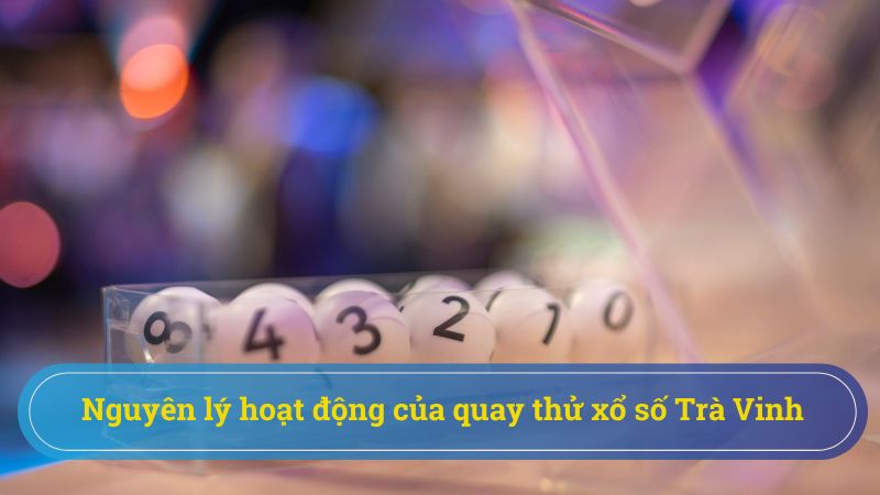 Cơ chế hoạt động của việc quay thử xổ số Trà Vinh