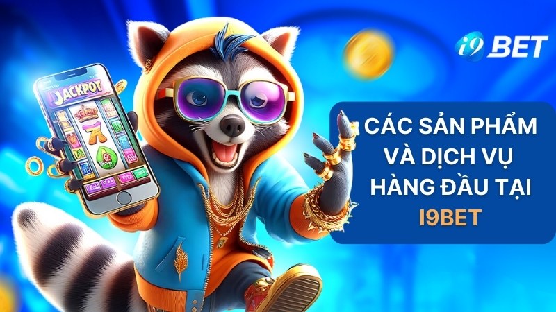 Các sản phẩm và dịch vụ hàng đầu tại I9BET